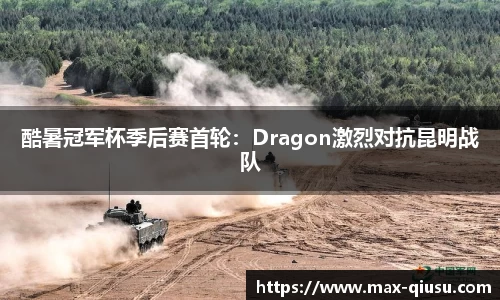 酷暑冠军杯季后赛首轮：Dragon激烈对抗昆明战队