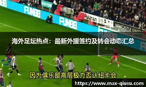 海外足坛热点：最新外援签约及转会动态汇总