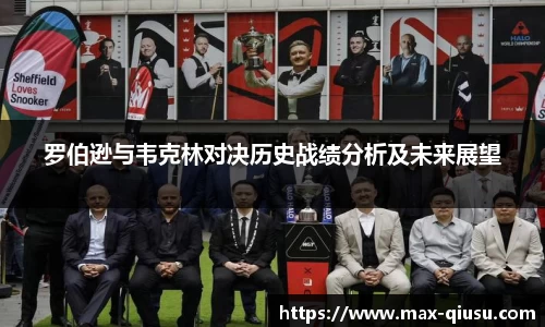 罗伯逊与韦克林对决历史战绩分析及未来展望