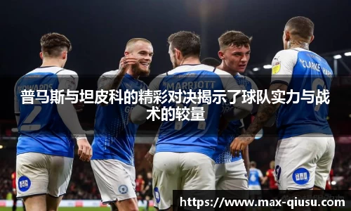 普马斯与坦皮科的精彩对决揭示了球队实力与战术的较量